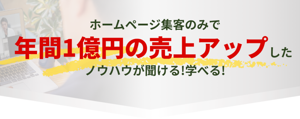 ホームページ集客のみで年間1億円の売上アップしたノウハウが聞ける!学べる!